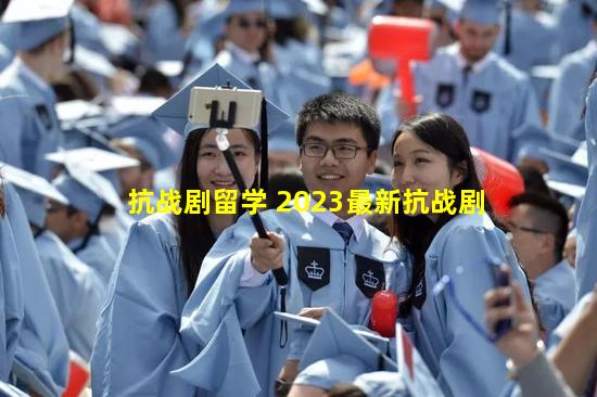 抗战剧留学 2023最新抗战剧